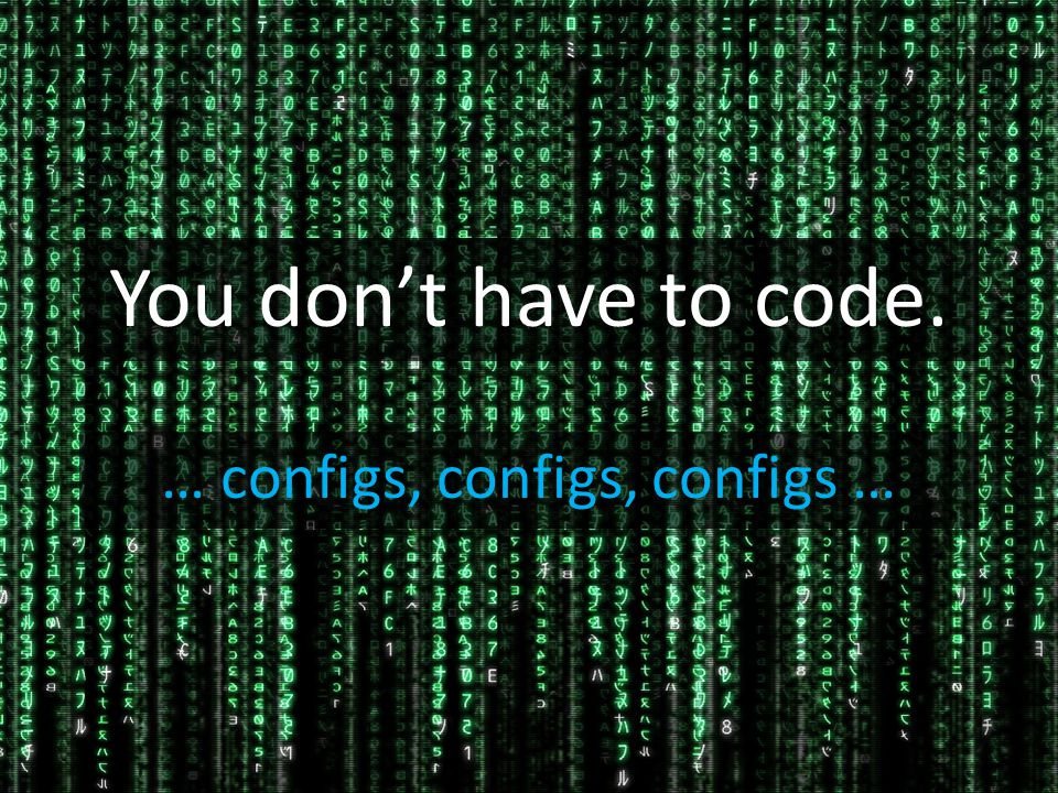 You don’t have to code. … configs, configs, configs …