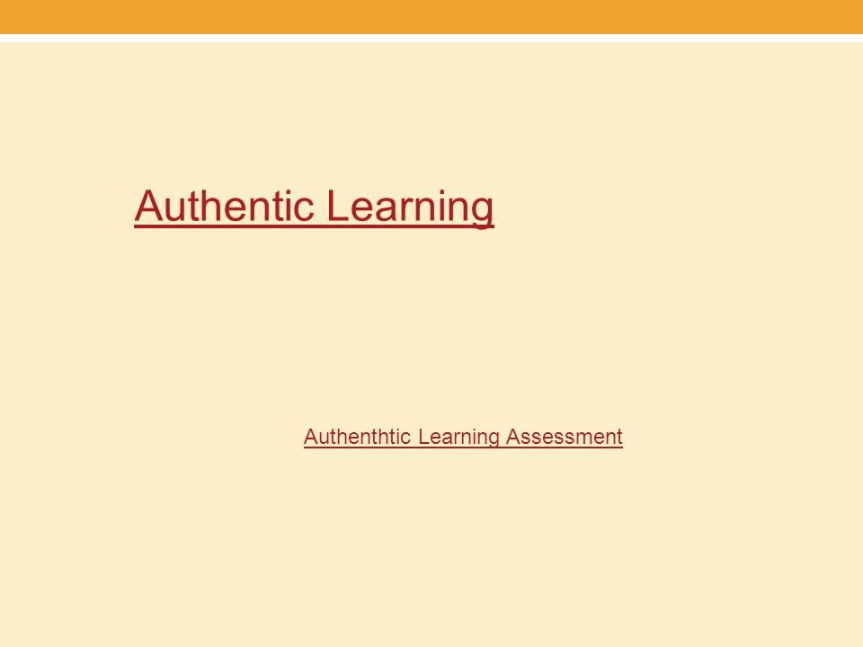 Authentic Learning Authenthtic Learning Assessment