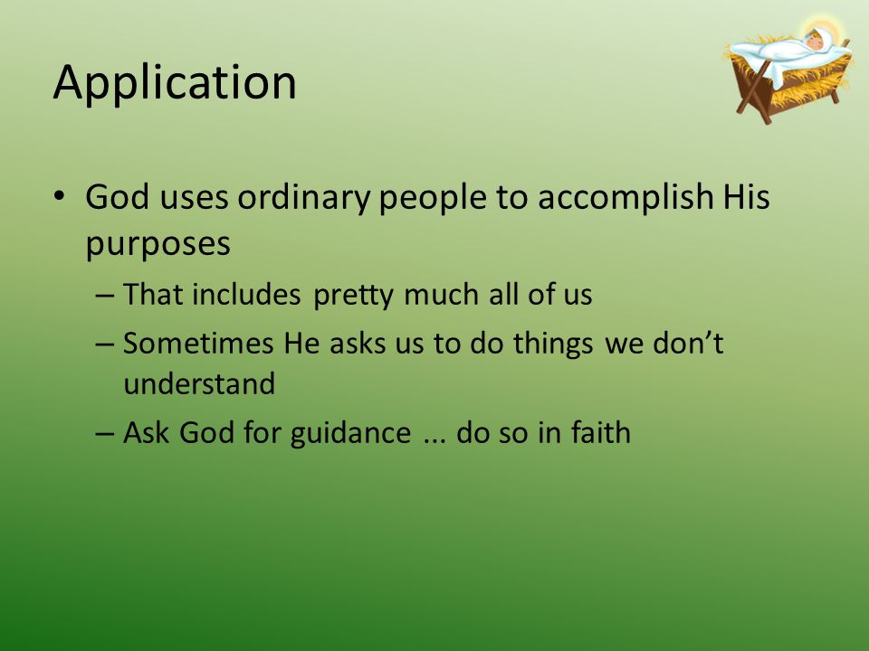 Application God uses ordinary people to accomplish His purposes – That includes pretty much all of us – Sometimes He asks us to do things we don’t understand – Ask God for guidance...