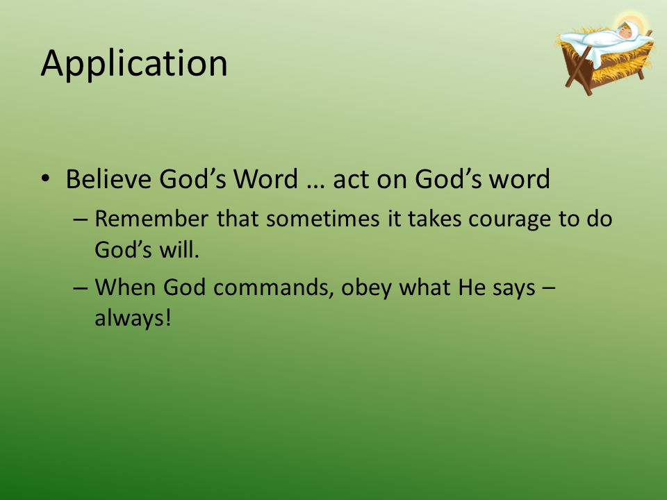 Application Believe God’s Word … act on God’s word – Remember that sometimes it takes courage to do God’s will.