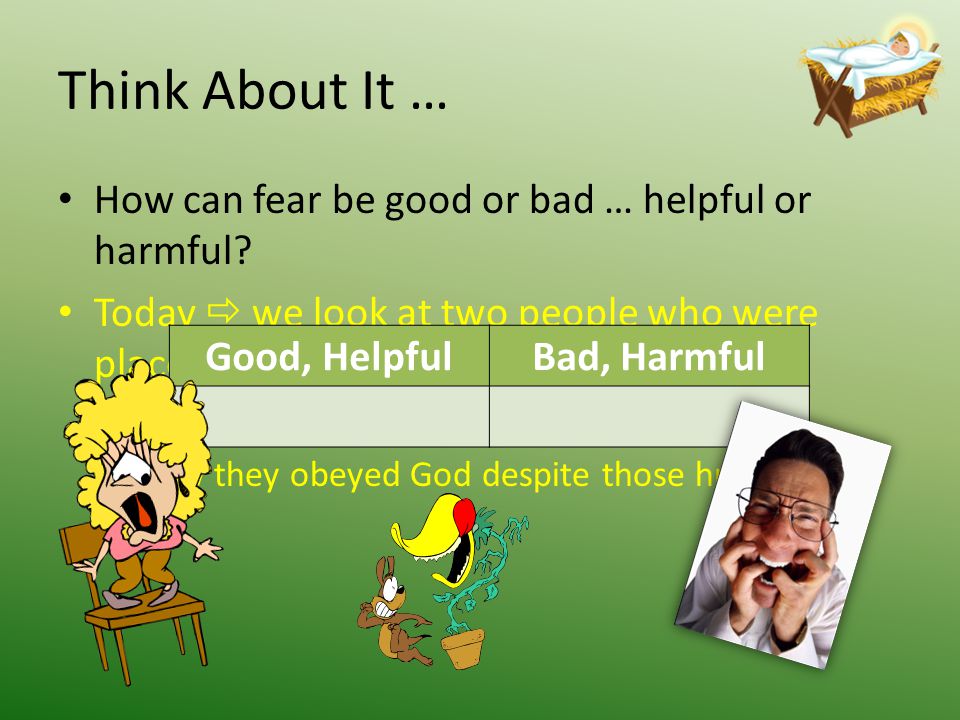 Think About It … How can fear be good or bad … helpful or harmful.