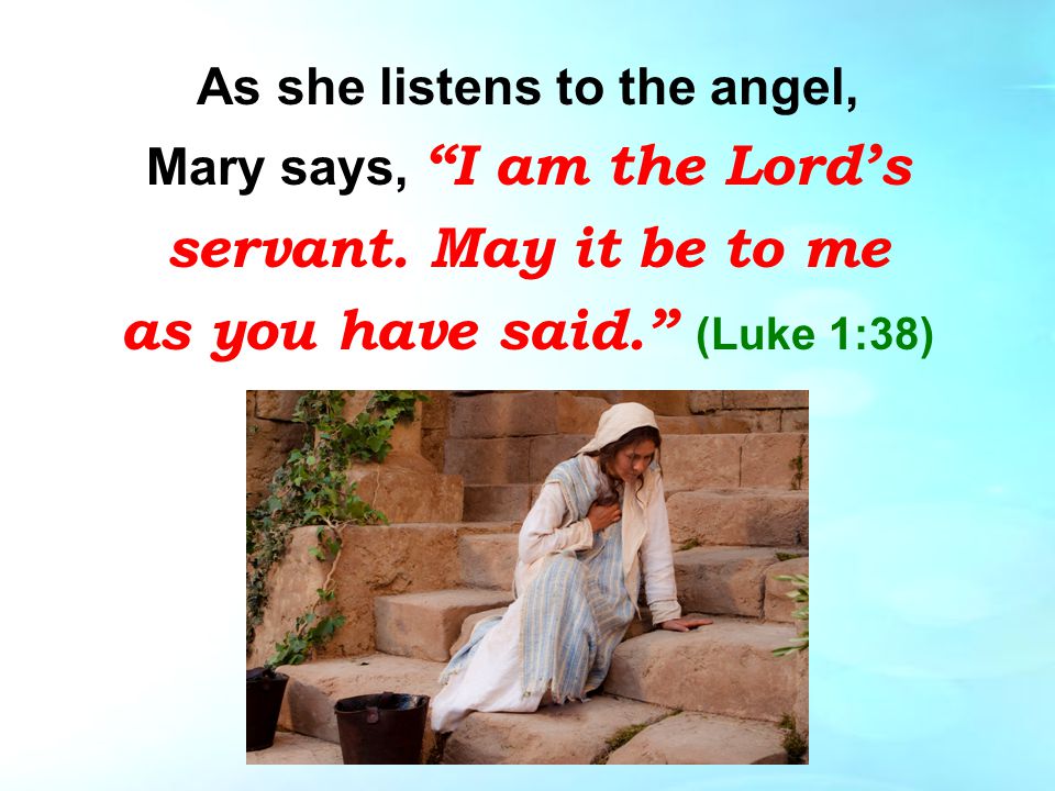 As she listens to the angel, Mary says, I am the Lord’s servant.