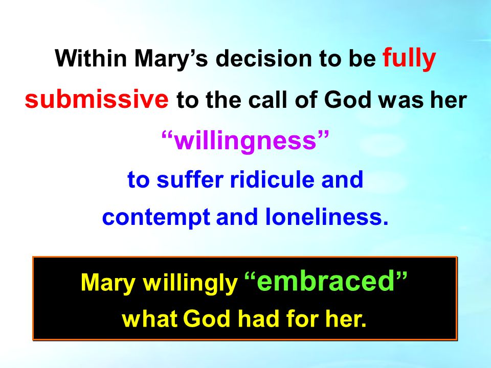 Within Mary’s decision to be fully submissive to the call of God was her willingness to suffer ridicule and contempt and loneliness.