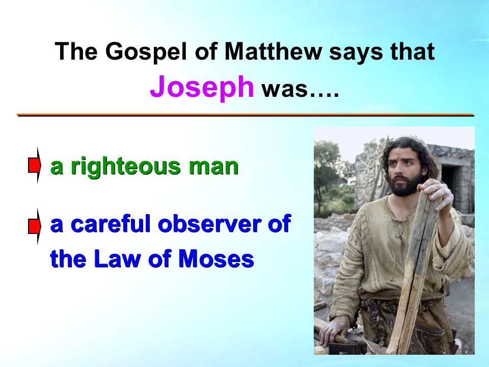 The Gospel of Matthew says that Joseph was…. a righteous man a careful observer of the Law of Moses