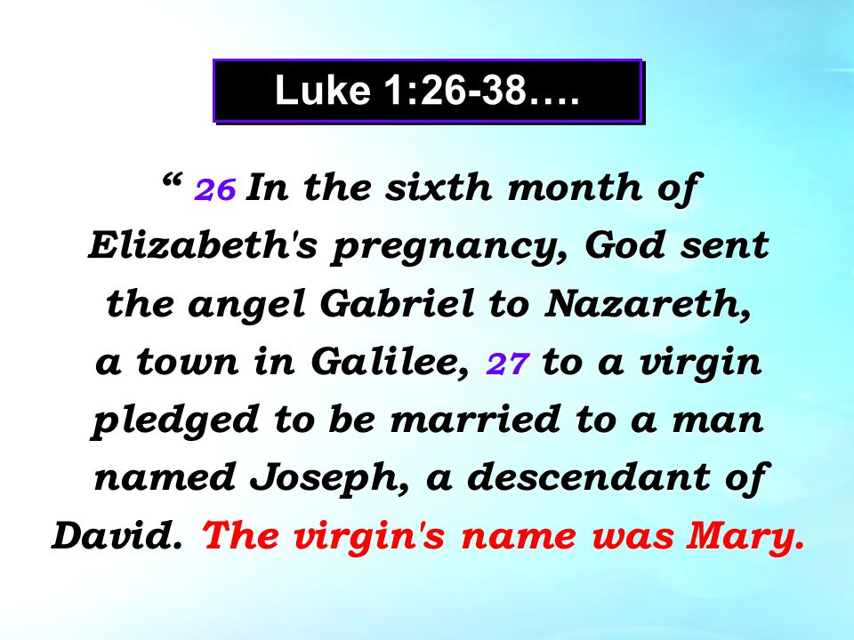26 In the sixth month of Elizabeth s pregnancy, God sent the angel Gabriel to Nazareth, a town in Galilee, 27 to a virgin pledged to be married to a man named Joseph, a descendant of David.