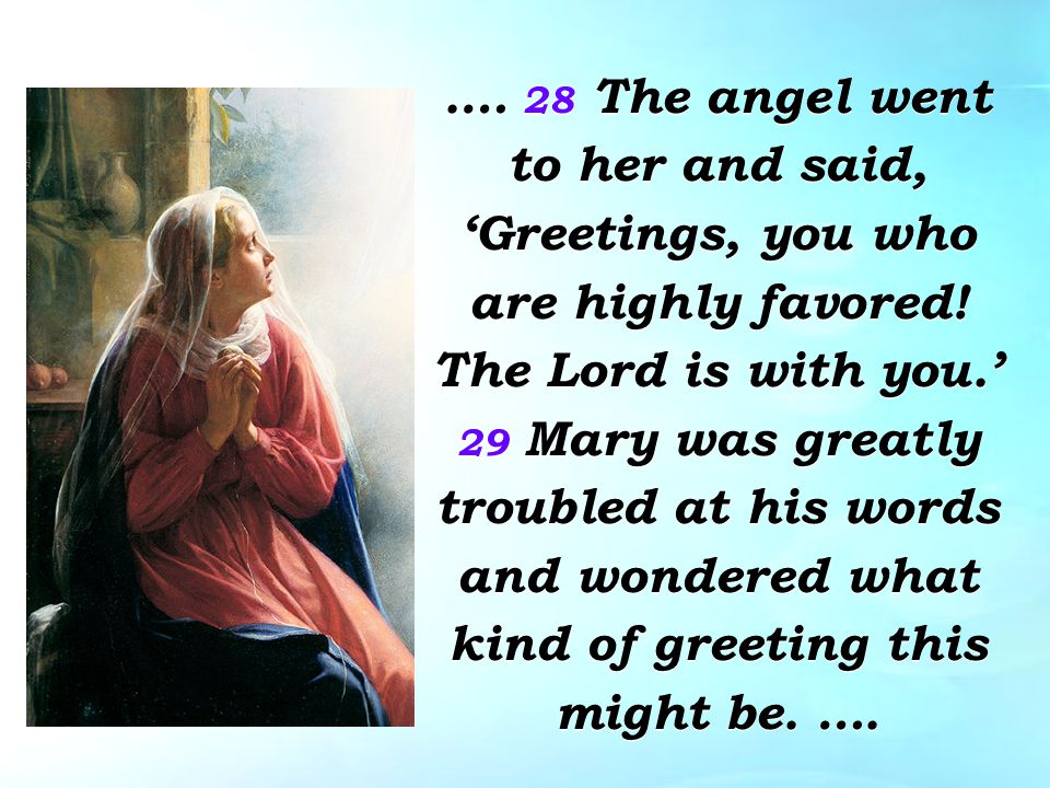 .… 28 The angel went to her and said, ‘Greetings, you who are highly favored.