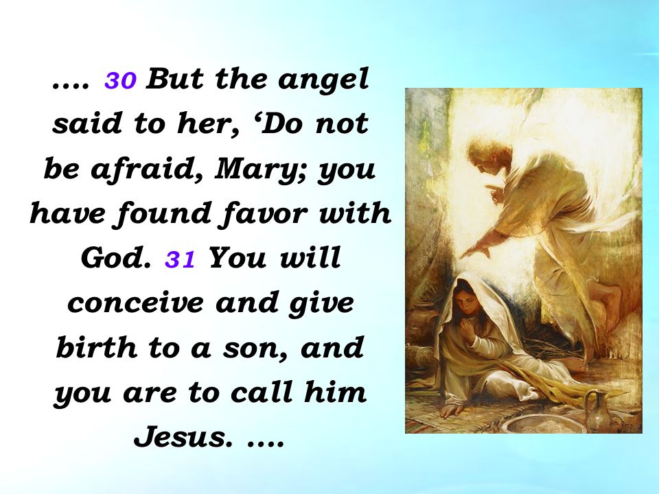 …. 30 But the angel said to her, ‘Do not be afraid, Mary; you have found favor with God.