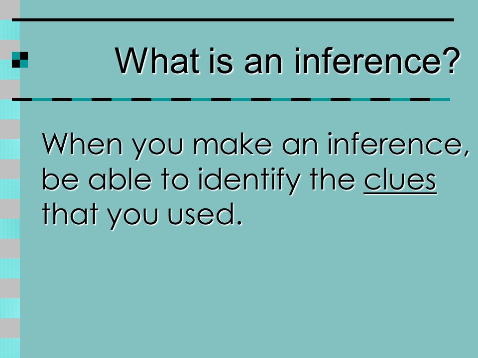 When you make an inference, be able to identify the clues that you used. What is an inference