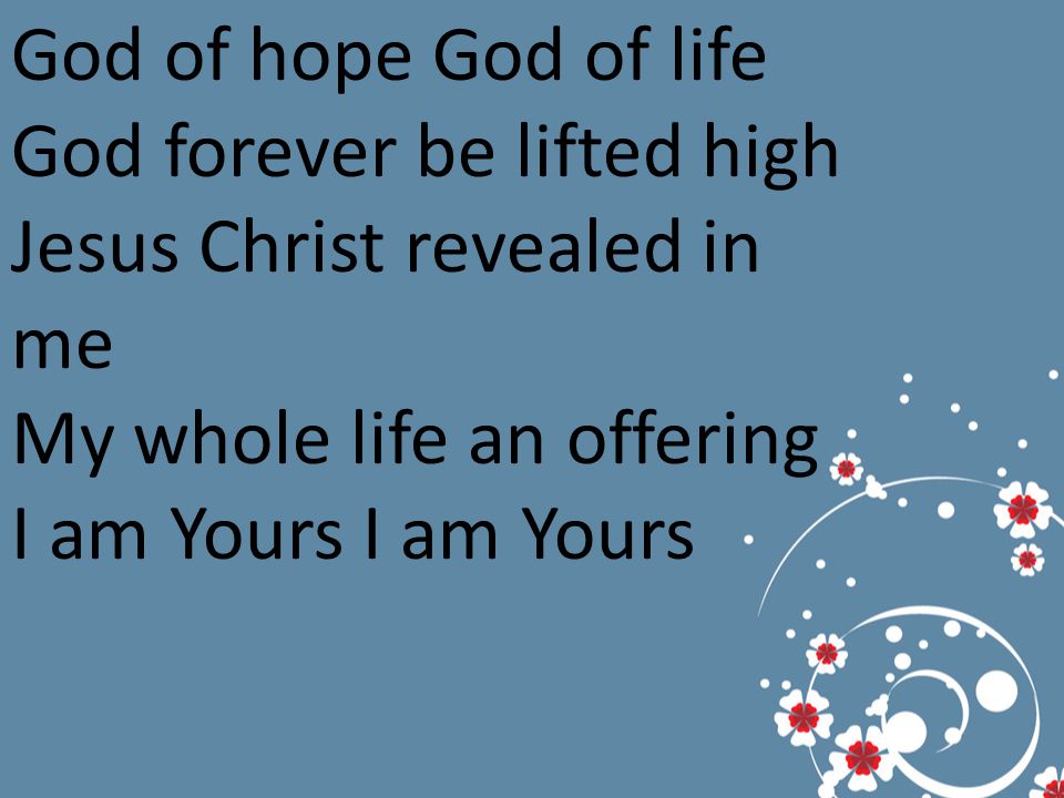 God of hope God of life God forever be lifted high Jesus Christ revealed in me My whole life an offering I am Yours