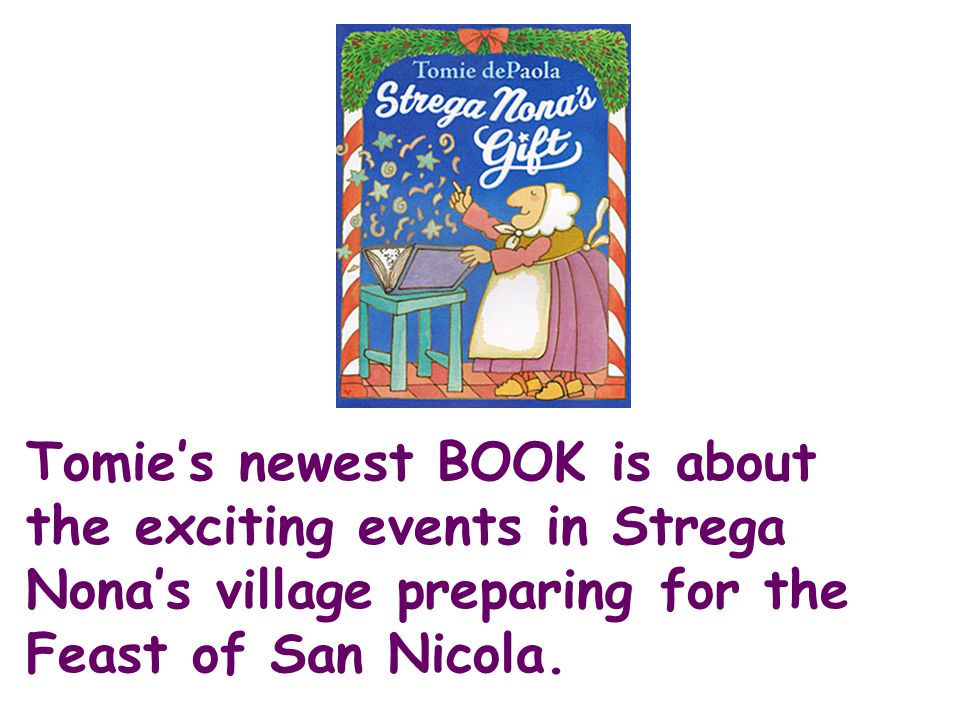 Tomie’s newest BOOK is about the exciting events in Strega Nona’s village preparing for the Feast of San Nicola.