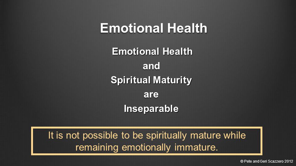 Emotional Health Emotional Healthand Spiritual Maturity areInseparable It is not possible to be spiritually mature while remaining emotionally immature.