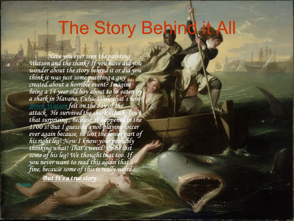 The Story Behind it All Have you ever seen the painting Watson and the shark.