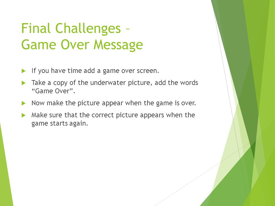 Final Challenges – Game Over Message  If you have time add a game over screen.