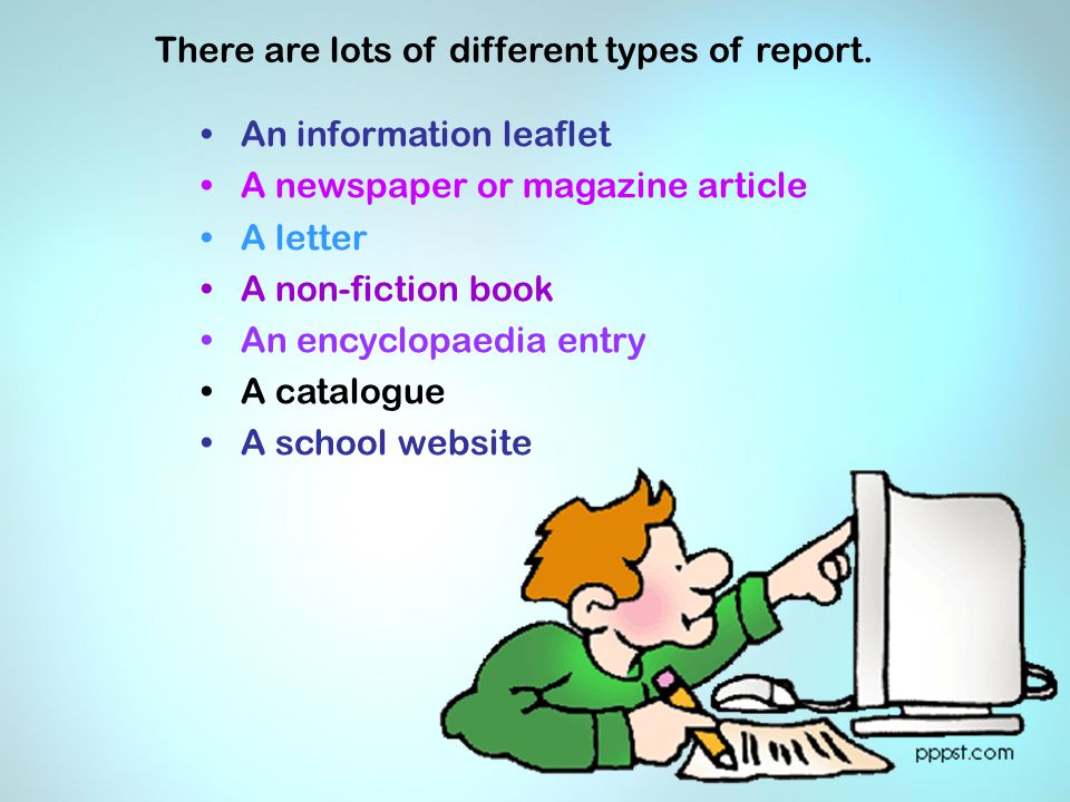 There are lots of different types of report.