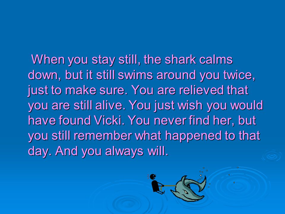 You madly try to swim away. Oh, No. The shark has caught you by your leg.