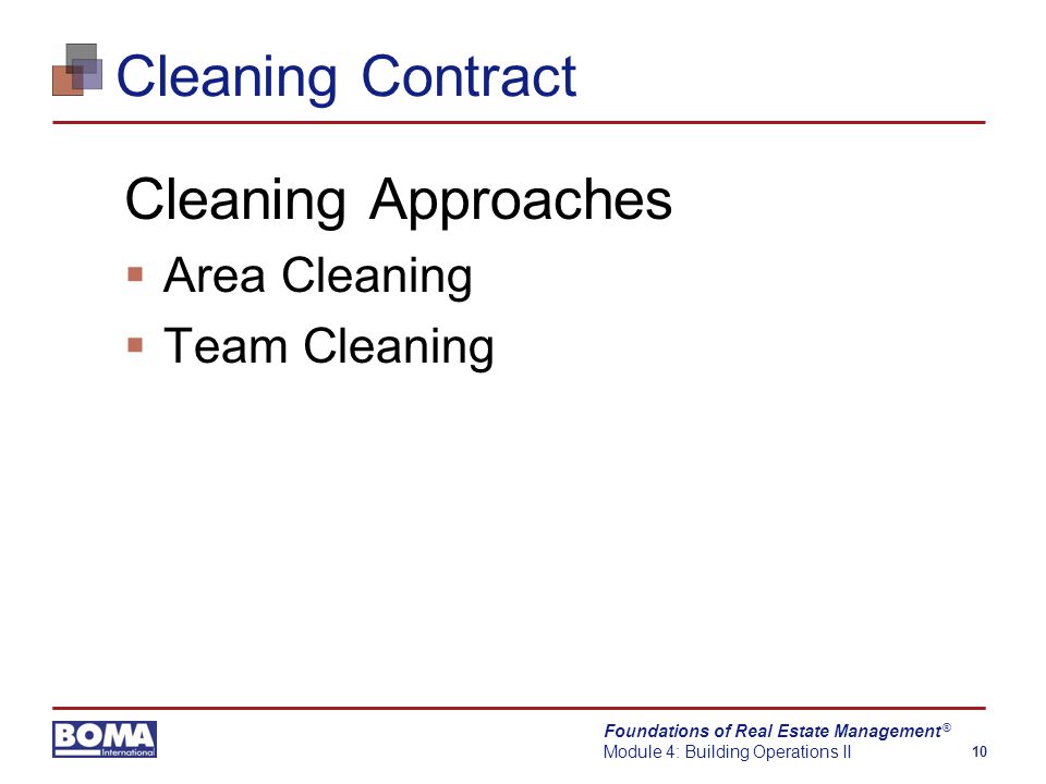 Foundations of Real Estate Management Module 4: Building Operations II 10 ® Cleaning Contract Cleaning Approaches  Area Cleaning  Team Cleaning