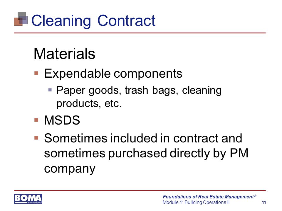 Foundations of Real Estate Management Module 4: Building Operations II 11 ® Cleaning Contract Materials  Expendable components  Paper goods, trash bags, cleaning products, etc.