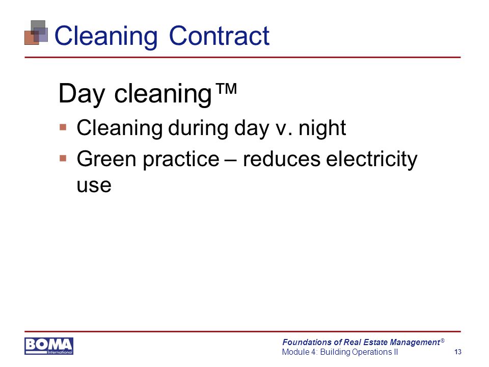 Foundations of Real Estate Management Module 4: Building Operations II 13 ® Cleaning Contract Day cleaning™  Cleaning during day v.