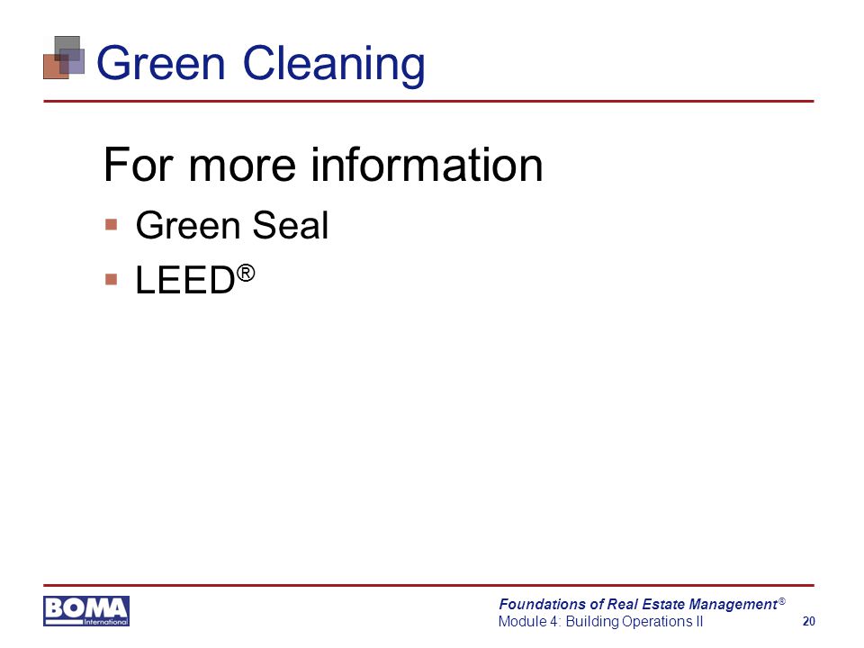 Foundations of Real Estate Management Module 4: Building Operations II 20 ® Green Cleaning For more information  Green Seal  LEED ®