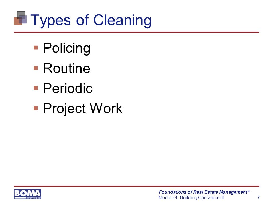 Foundations of Real Estate Management Module 4: Building Operations II 7 ® Types of Cleaning  Policing  Routine  Periodic  Project Work