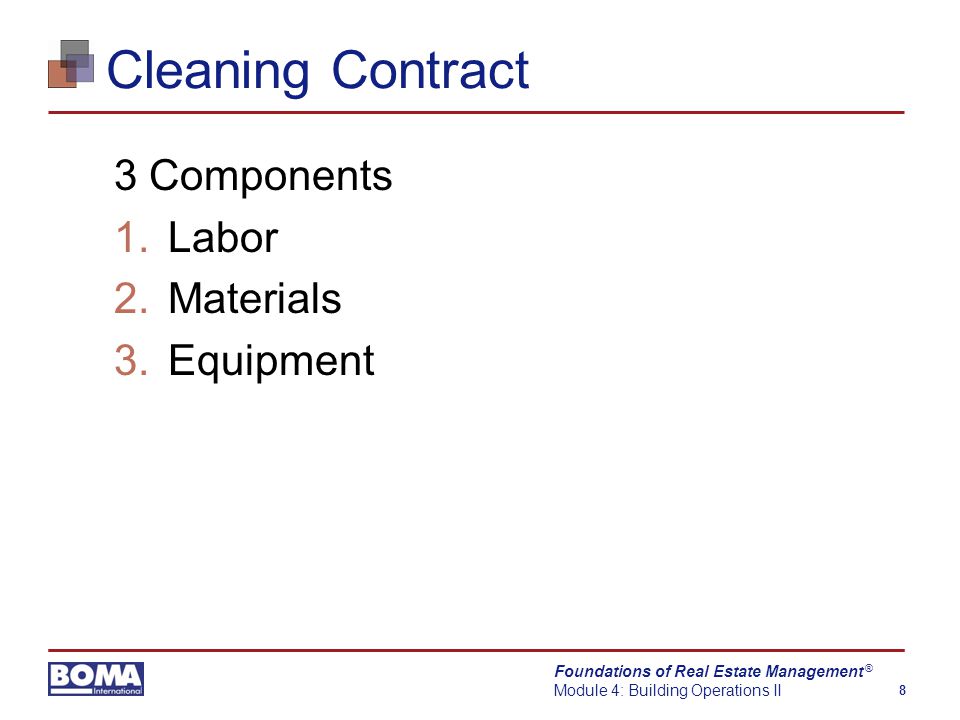 Foundations of Real Estate Management Module 4: Building Operations II 8 ® Cleaning Contract 3 Components 1.Labor 2.Materials 3.Equipment
