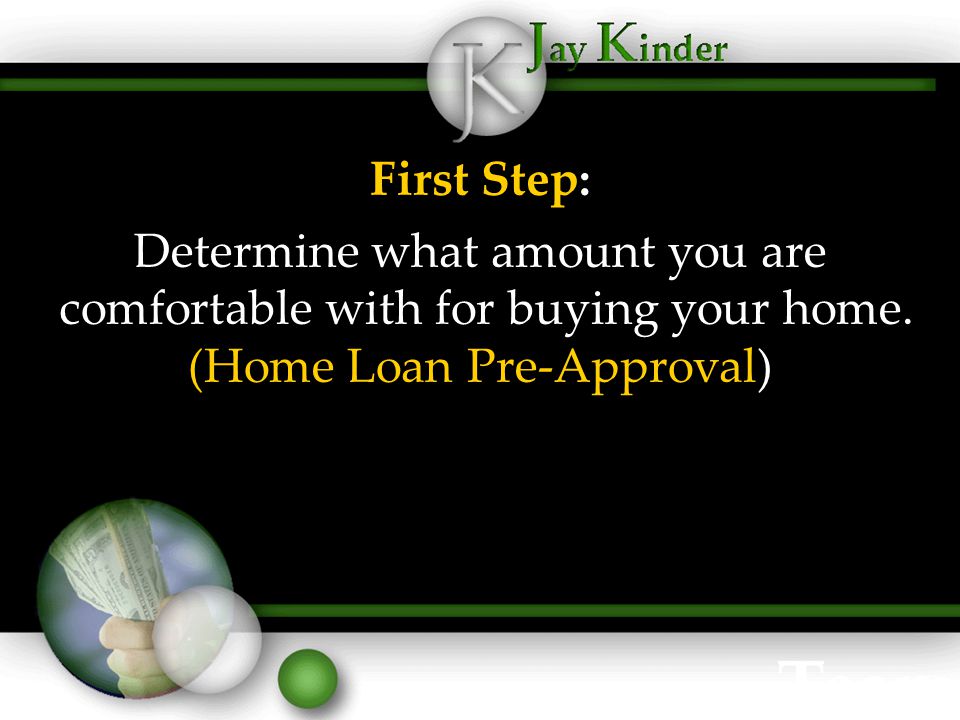 First Step: Determine what amount you are comfortable with for buying your home.
