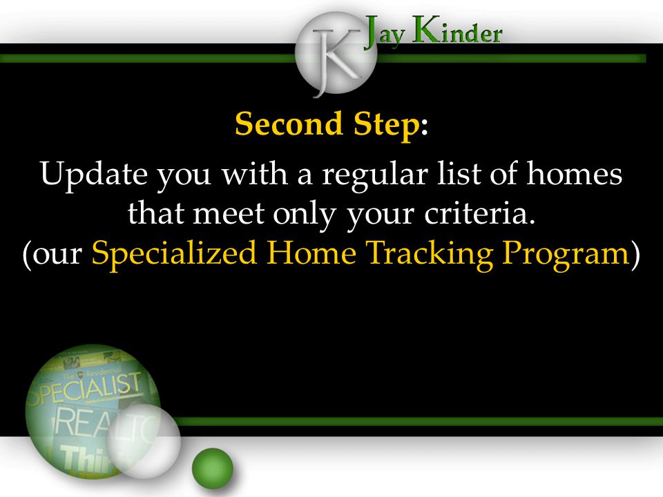 Second Step: Update you with a regular list of homes that meet only your criteria.