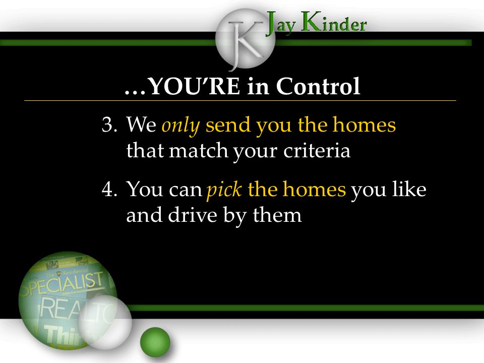 …YOU’RE in Control 3.We only send you the homes that match your criteria 4.You can pick the homes you like and drive by them 3.We only send you the homes that match your criteria 4.You can pick the homes you like and drive by them
