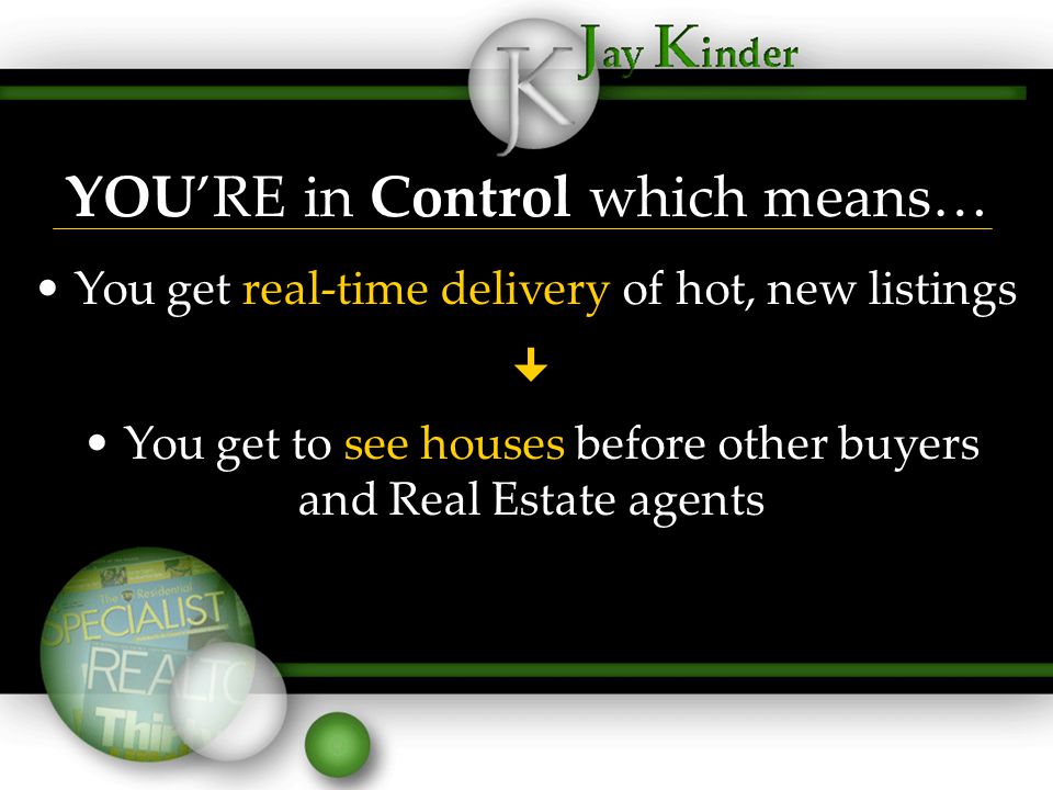 YOU’RE in Control which means… You get real-time delivery of hot, new listings  You get to see houses before other buyers and Real Estate agents