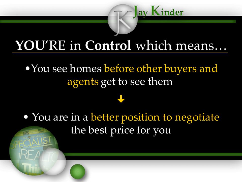 YOU’RE in Control which means… You see homes before other buyers and agents get to see them  You are in a better position to negotiate the best price for you