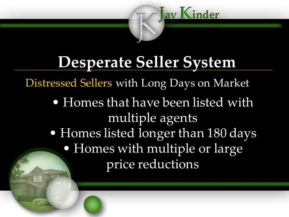 Desperate Seller System Distressed Sellers with Long Days on Market Homes that have been listed with multiple agents Homes listed longer than 180 days Homes with multiple or large price reductions