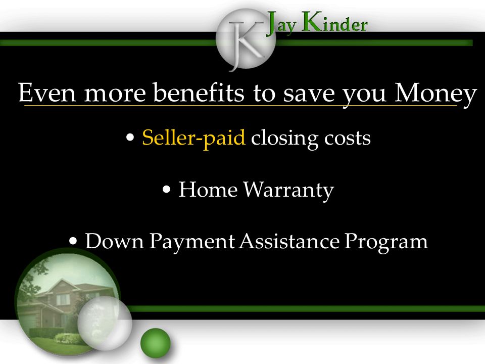 Even more benefits to save you Money Seller-paid closing costs Home Warranty Down Payment Assistance Program