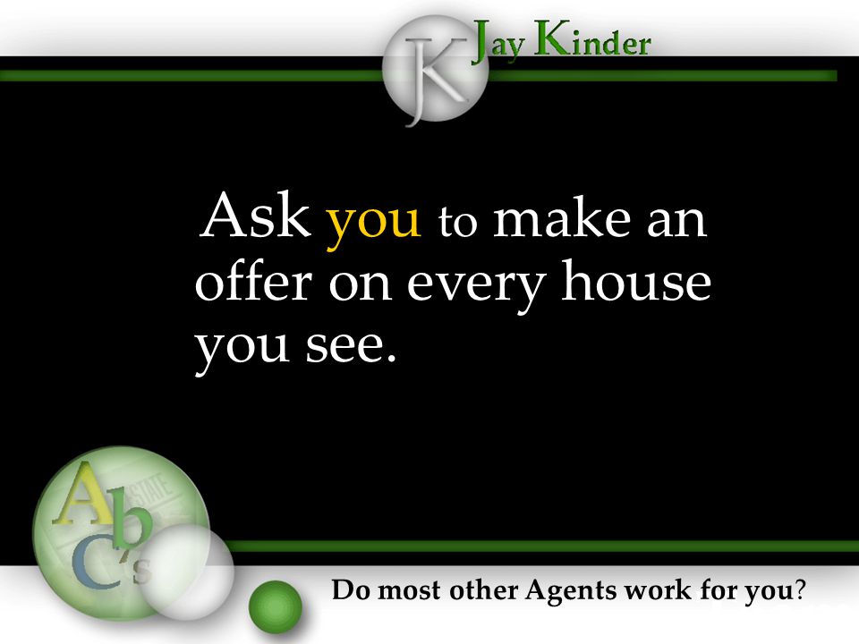 Ask you to make an offer on every house you see. Do most other Agents work for you