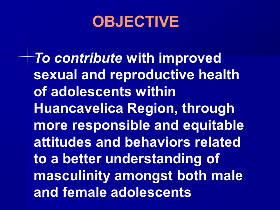 OBJECTIVE To contribute with improved sexual and reproductive health of adolescents within Huancavelica Region, through more responsible and equitable attitudes and behaviors related to a better understanding of masculinity amongst both male and female adolescents