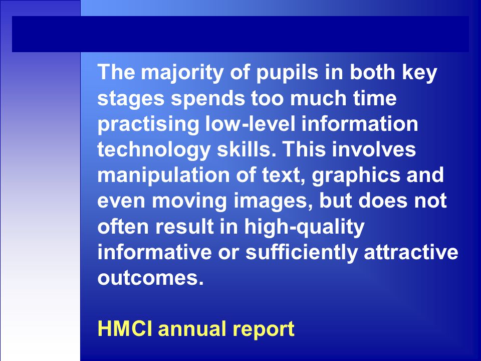 The majority of pupils in both key stages spends too much time practising low-level information technology skills.