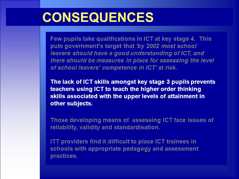 CONSEQUENCES Few pupils take qualifications in ICT at key stage 4.