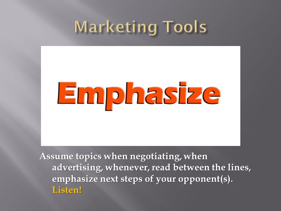 Assume topics when negotiating, when advertising, whenever, read between the lines, emphasize next steps of your opponent(s).