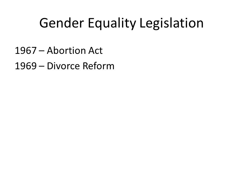 Gender Equality Legislation 1967 – Abortion Act 1969 – Divorce Reform