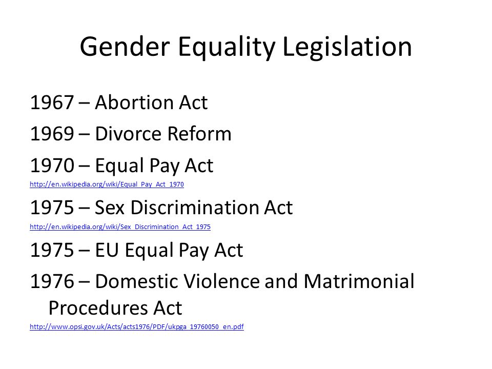 Gender Equality Legislation 1967 – Abortion Act 1969 – Divorce Reform 1970 – Equal Pay Act – Sex Discrimination Act – EU Equal Pay Act 1976 – Domestic Violence and Matrimonial Procedures Act