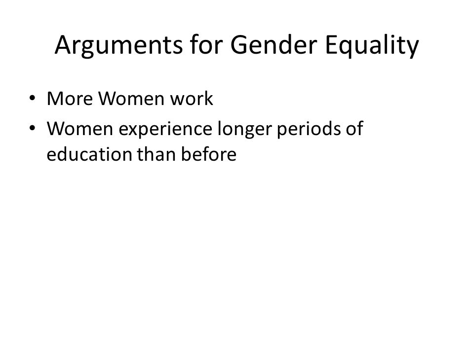 Arguments for Gender Equality More Women work Women experience longer periods of education than before