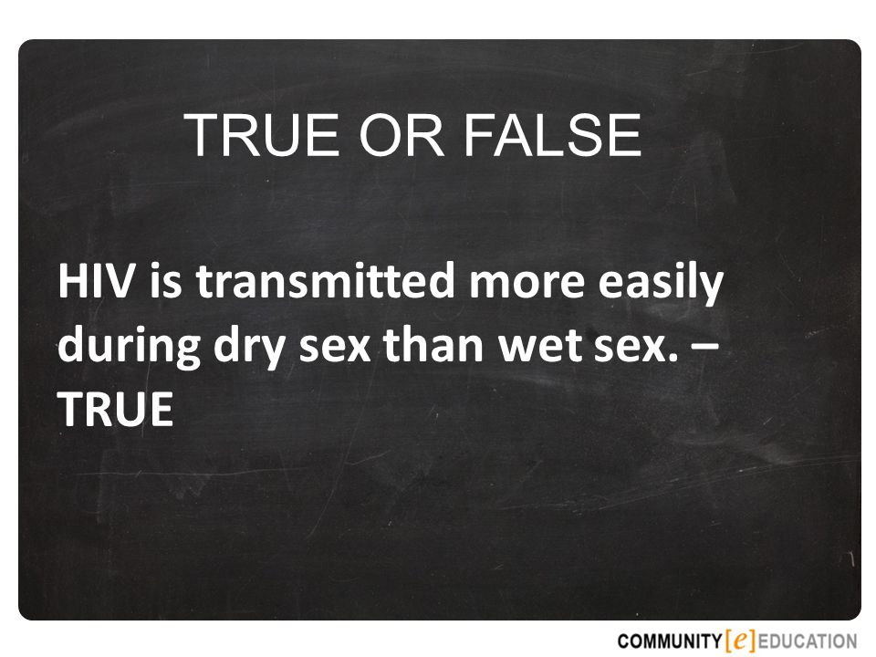 TRUE OR FALSE HIV is transmitted more easily during dry sex than wet sex. – TRUE