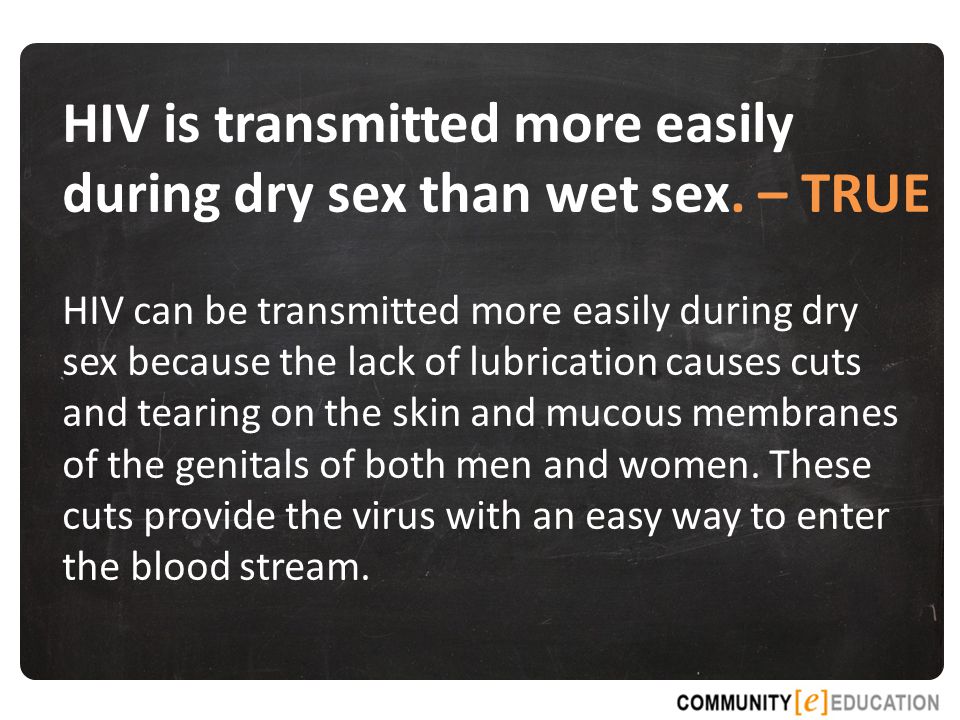 HIV can be transmitted more easily during dry sex because the lack of lubrication causes cuts and tearing on the skin and mucous membranes of the genitals of both men and women.