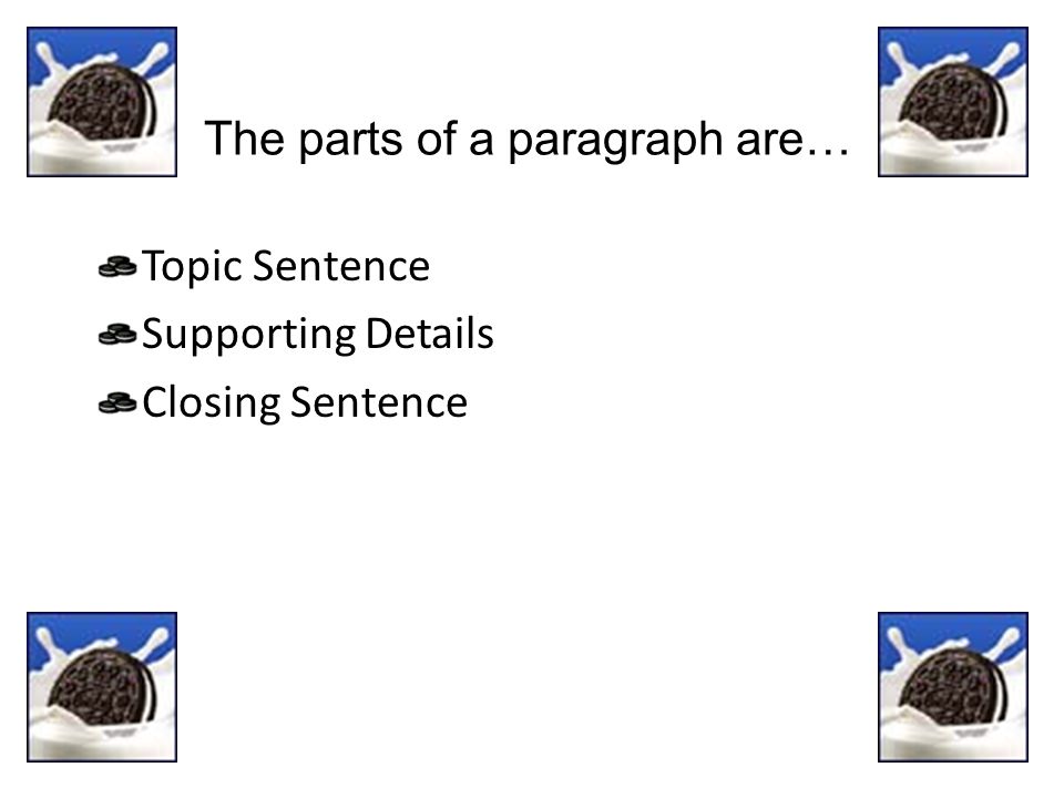The parts of a paragraph are… Topic Sentence Supporting Details Closing Sentence