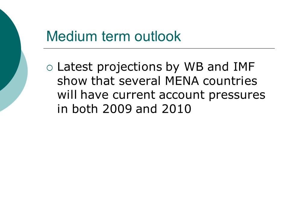 Medium term outlook  Latest projections by WB and IMF show that several MENA countries will have current account pressures in both 2009 and 2010