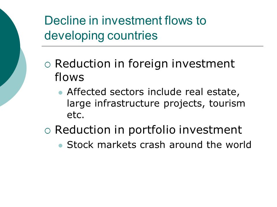 Decline in investment flows to developing countries  Reduction in foreign investment flows Affected sectors include real estate, large infrastructure projects, tourism etc.