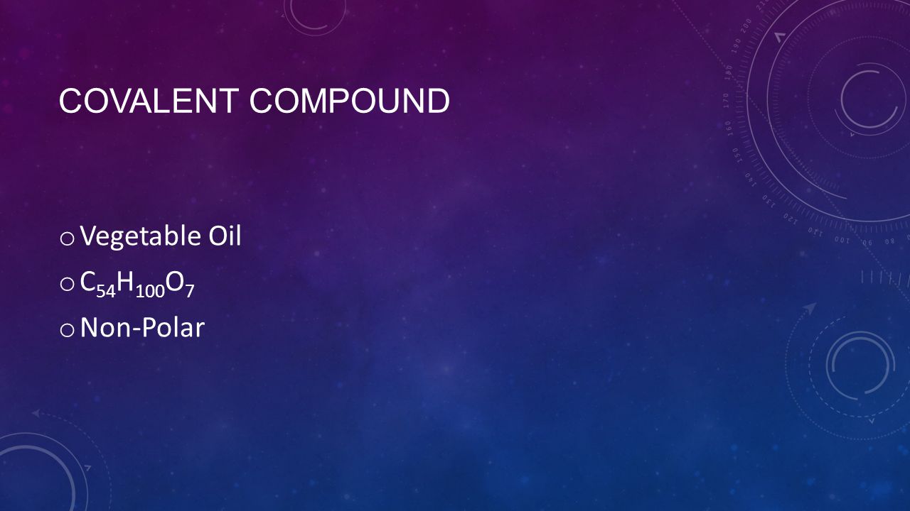 COVALENT COMPOUND o Vegetable Oil o C 54 H 100 O 7 o Non-Polar