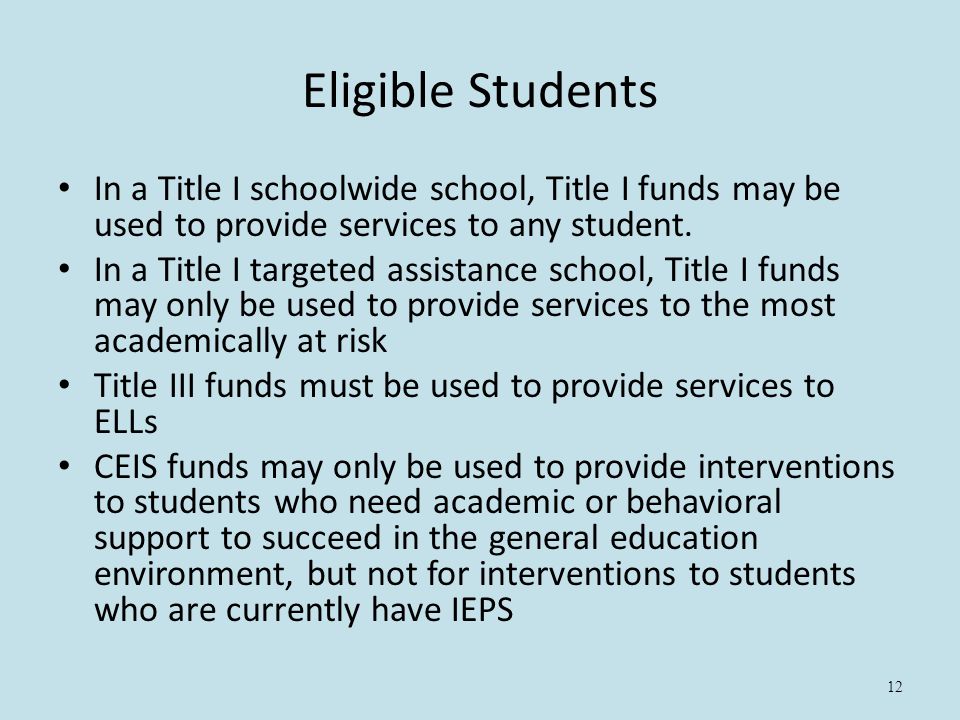 12 Eligible Students In a Title I schoolwide school, Title I funds may be used to provide services to any student.