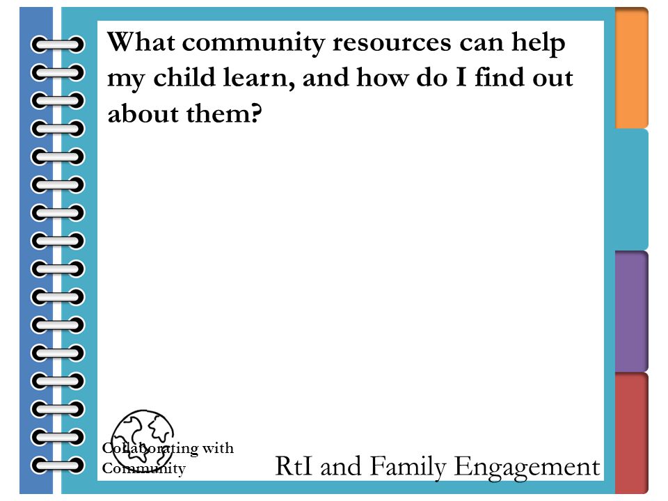 RtI and Family Engagement What community resources can help my child learn, and how do I find out about them.