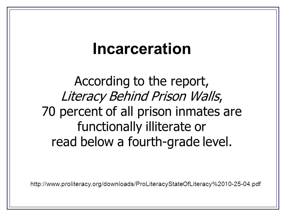 Incarceration According to the report, Literacy Behind Prison Walls, 70 percent of all prison inmates are functionally illiterate or read below a fourth-grade level.