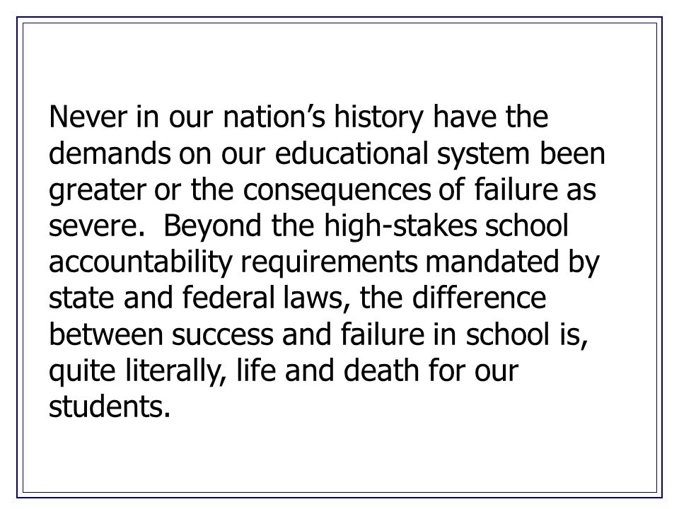 Never in our nation’s history have the demands on our educational system been greater or the consequences of failure as severe.